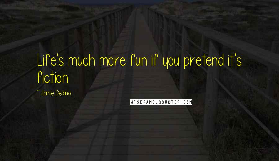 Jamie Delano Quotes: Life's much more fun if you pretend it's fiction.