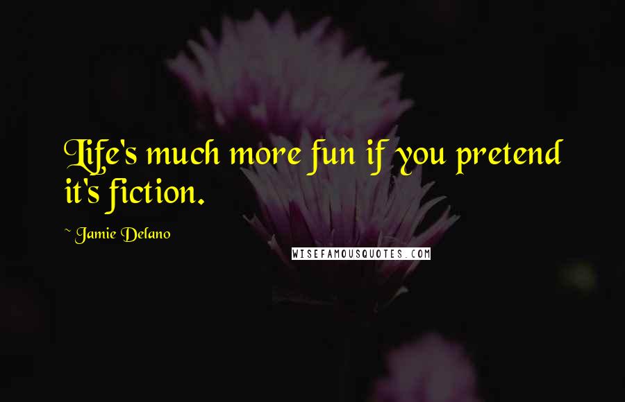 Jamie Delano Quotes: Life's much more fun if you pretend it's fiction.