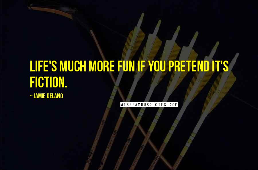 Jamie Delano Quotes: Life's much more fun if you pretend it's fiction.