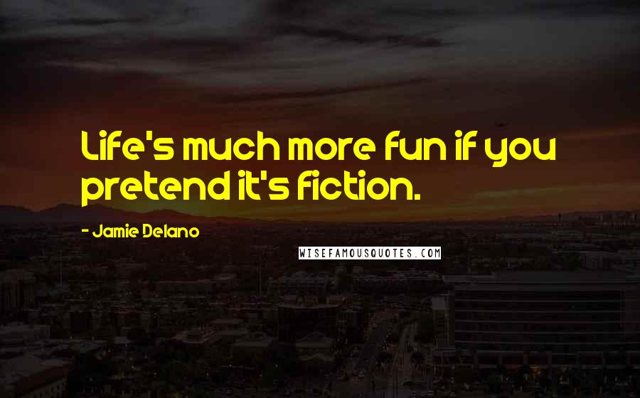 Jamie Delano Quotes: Life's much more fun if you pretend it's fiction.