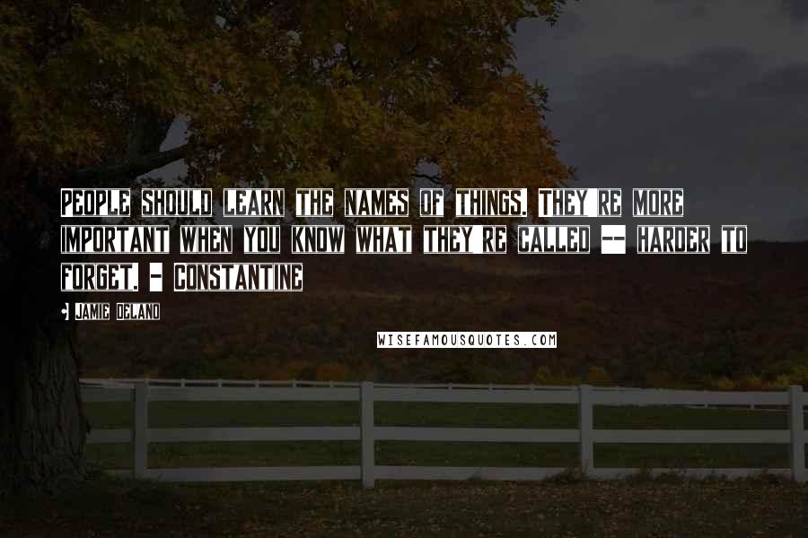 Jamie Delano Quotes: People should learn the names of things. They're more important when you know what they're called -- harder to forget. - Constantine