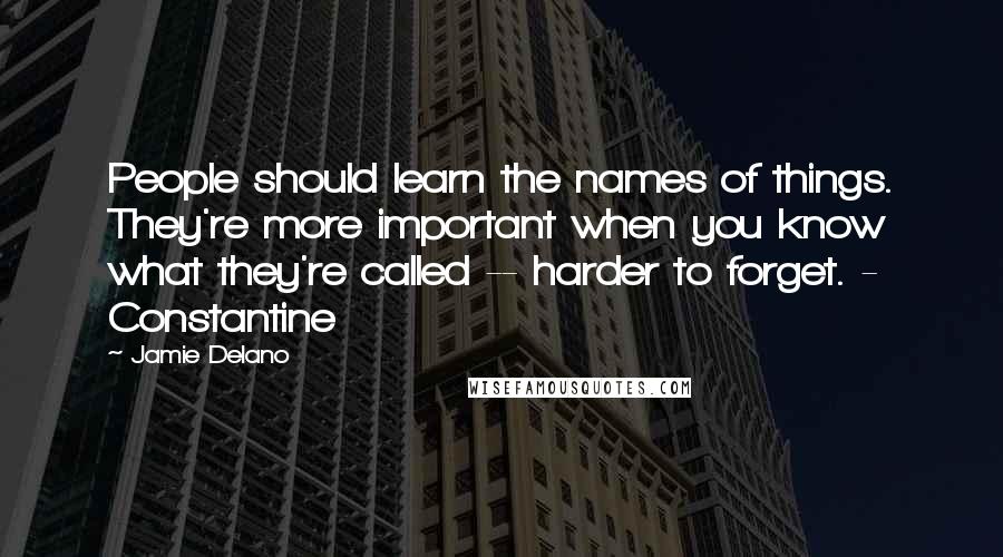 Jamie Delano Quotes: People should learn the names of things. They're more important when you know what they're called -- harder to forget. - Constantine