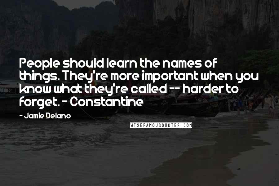 Jamie Delano Quotes: People should learn the names of things. They're more important when you know what they're called -- harder to forget. - Constantine