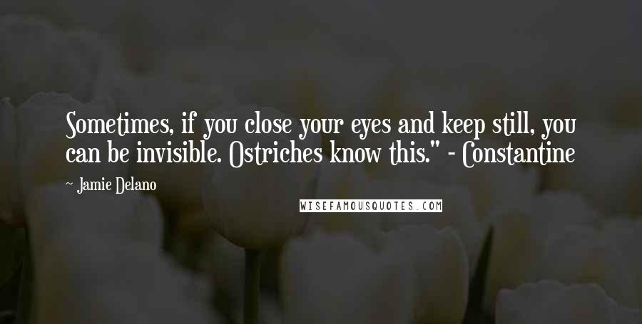 Jamie Delano Quotes: Sometimes, if you close your eyes and keep still, you can be invisible. Ostriches know this." - Constantine