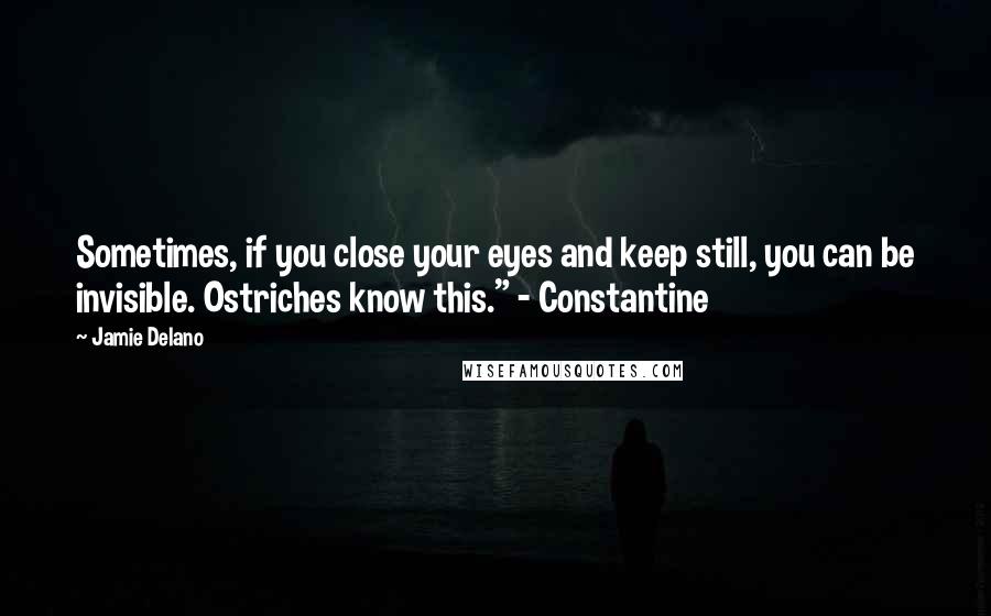 Jamie Delano Quotes: Sometimes, if you close your eyes and keep still, you can be invisible. Ostriches know this." - Constantine