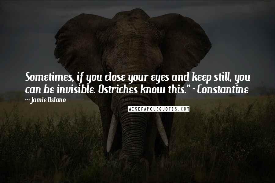 Jamie Delano Quotes: Sometimes, if you close your eyes and keep still, you can be invisible. Ostriches know this." - Constantine