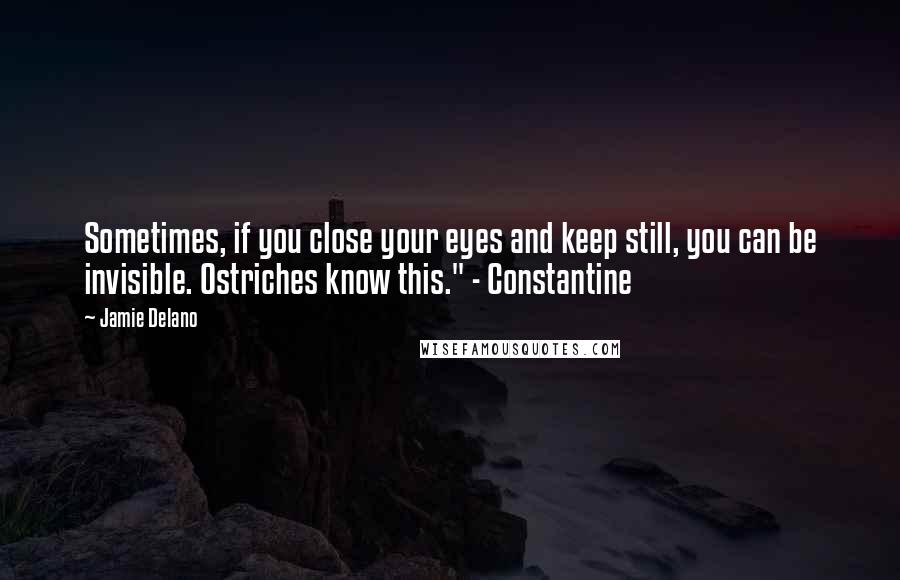 Jamie Delano Quotes: Sometimes, if you close your eyes and keep still, you can be invisible. Ostriches know this." - Constantine