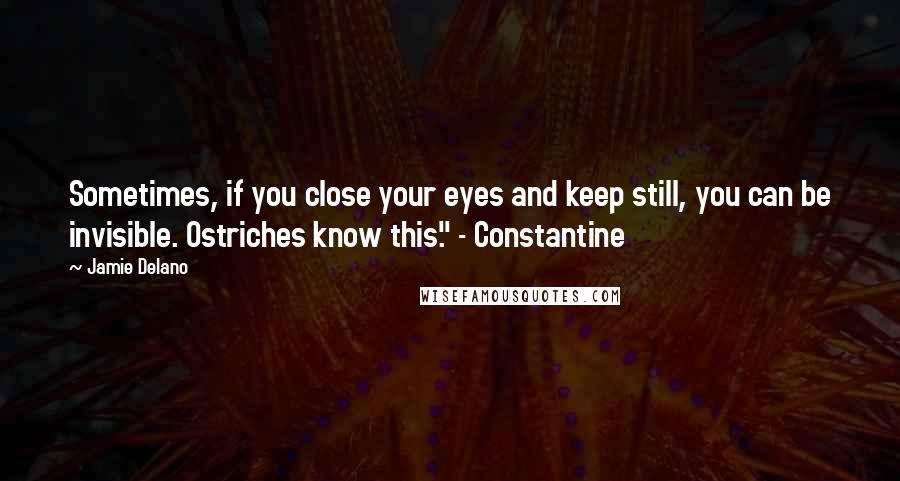 Jamie Delano Quotes: Sometimes, if you close your eyes and keep still, you can be invisible. Ostriches know this." - Constantine