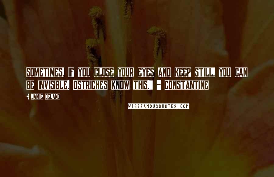 Jamie Delano Quotes: Sometimes, if you close your eyes and keep still, you can be invisible. Ostriches know this." - Constantine