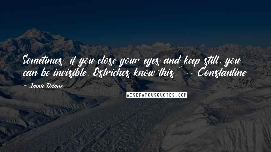 Jamie Delano Quotes: Sometimes, if you close your eyes and keep still, you can be invisible. Ostriches know this." - Constantine