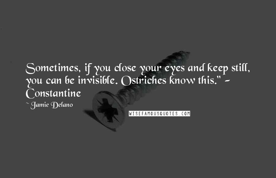 Jamie Delano Quotes: Sometimes, if you close your eyes and keep still, you can be invisible. Ostriches know this." - Constantine