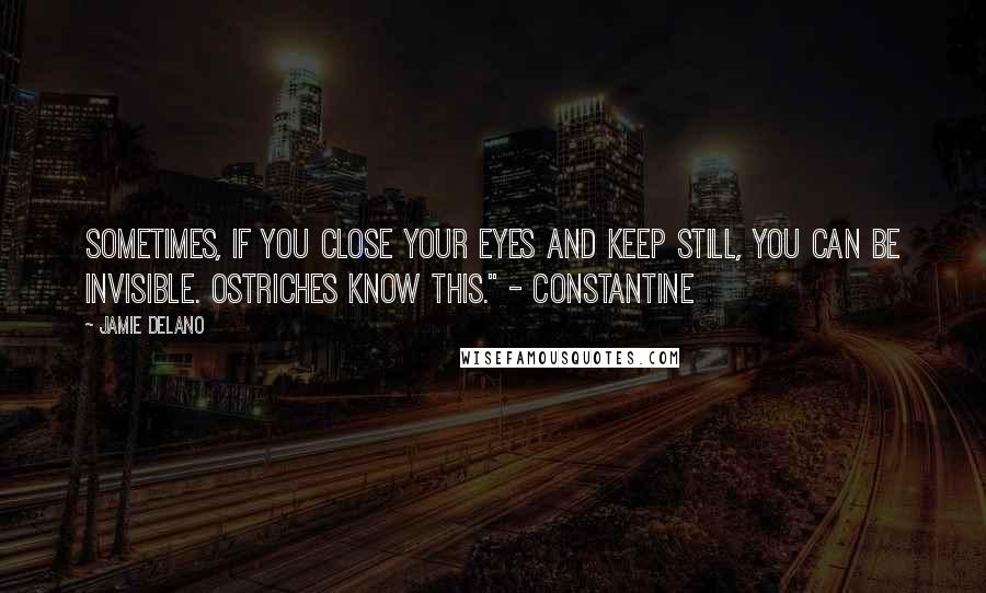 Jamie Delano Quotes: Sometimes, if you close your eyes and keep still, you can be invisible. Ostriches know this." - Constantine