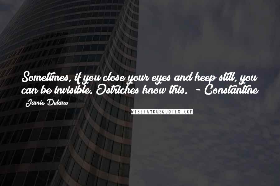 Jamie Delano Quotes: Sometimes, if you close your eyes and keep still, you can be invisible. Ostriches know this." - Constantine