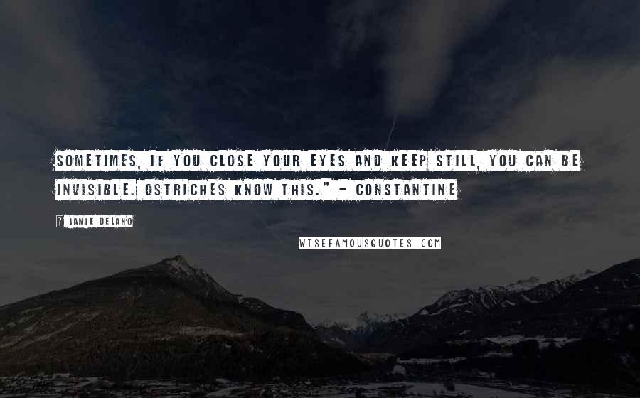 Jamie Delano Quotes: Sometimes, if you close your eyes and keep still, you can be invisible. Ostriches know this." - Constantine