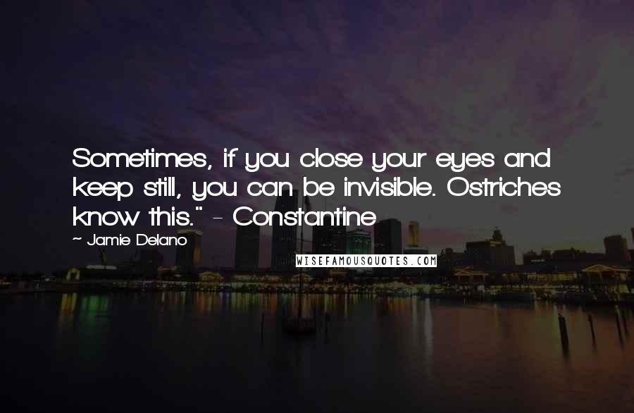 Jamie Delano Quotes: Sometimes, if you close your eyes and keep still, you can be invisible. Ostriches know this." - Constantine