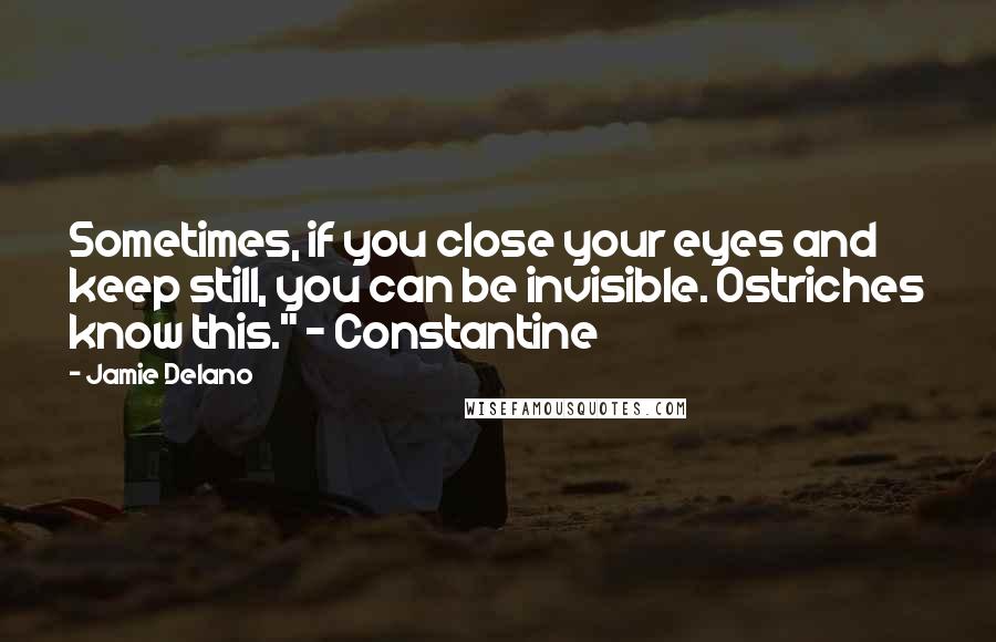 Jamie Delano Quotes: Sometimes, if you close your eyes and keep still, you can be invisible. Ostriches know this." - Constantine