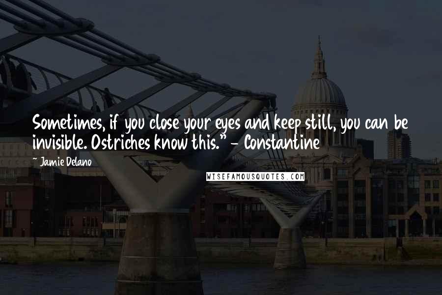 Jamie Delano Quotes: Sometimes, if you close your eyes and keep still, you can be invisible. Ostriches know this." - Constantine