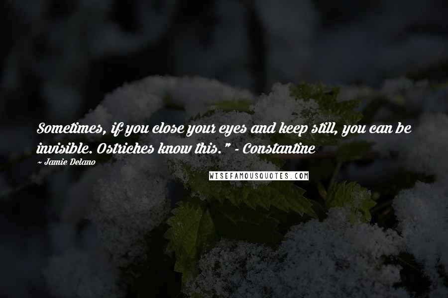 Jamie Delano Quotes: Sometimes, if you close your eyes and keep still, you can be invisible. Ostriches know this." - Constantine