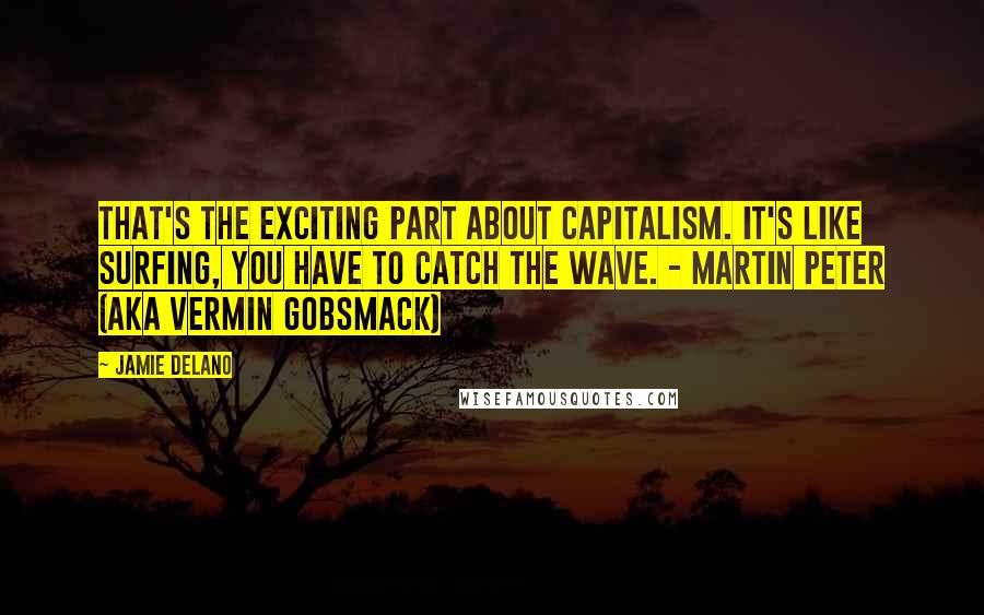 Jamie Delano Quotes: That's the exciting part about capitalism. It's like surfing, you have to catch the wave. - Martin Peter (aka Vermin Gobsmack)