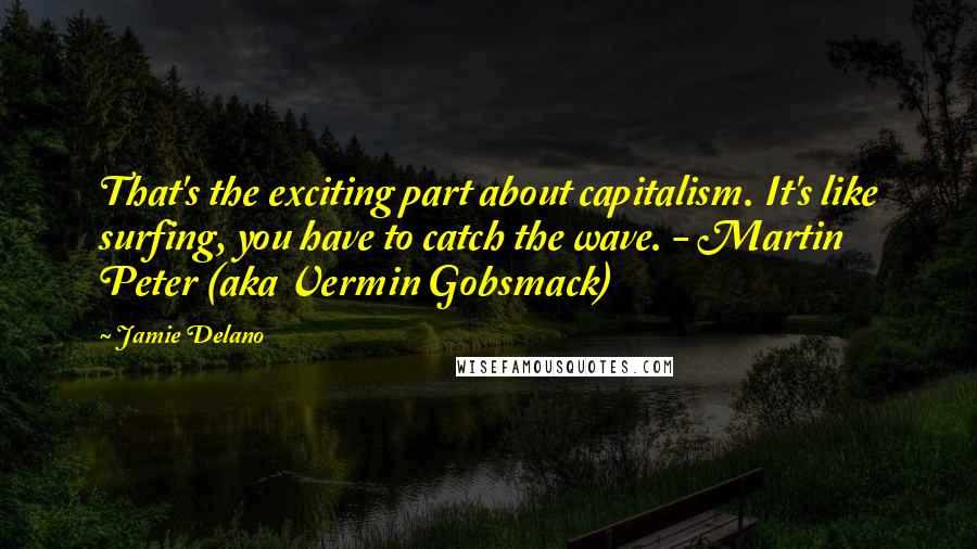 Jamie Delano Quotes: That's the exciting part about capitalism. It's like surfing, you have to catch the wave. - Martin Peter (aka Vermin Gobsmack)