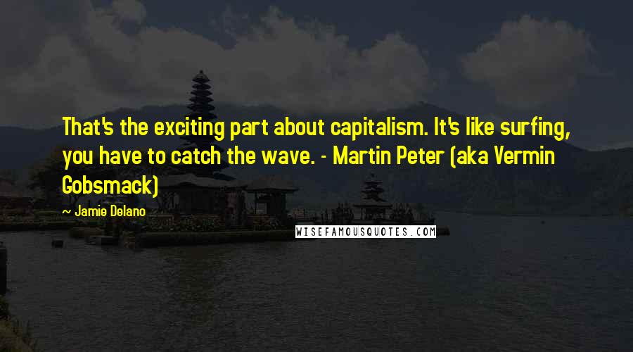 Jamie Delano Quotes: That's the exciting part about capitalism. It's like surfing, you have to catch the wave. - Martin Peter (aka Vermin Gobsmack)