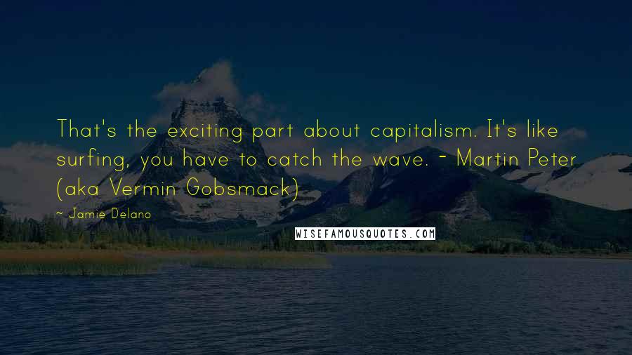 Jamie Delano Quotes: That's the exciting part about capitalism. It's like surfing, you have to catch the wave. - Martin Peter (aka Vermin Gobsmack)