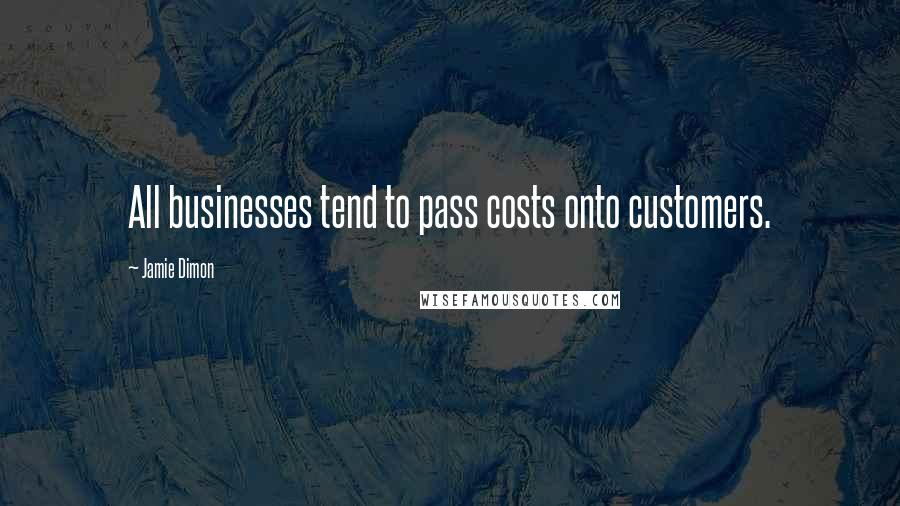 Jamie Dimon Quotes: All businesses tend to pass costs onto customers.