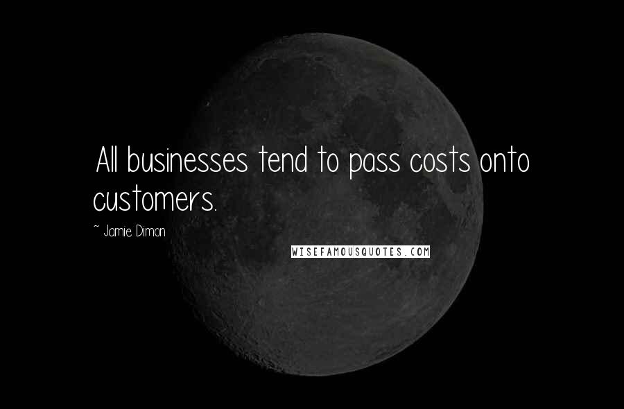 Jamie Dimon Quotes: All businesses tend to pass costs onto customers.