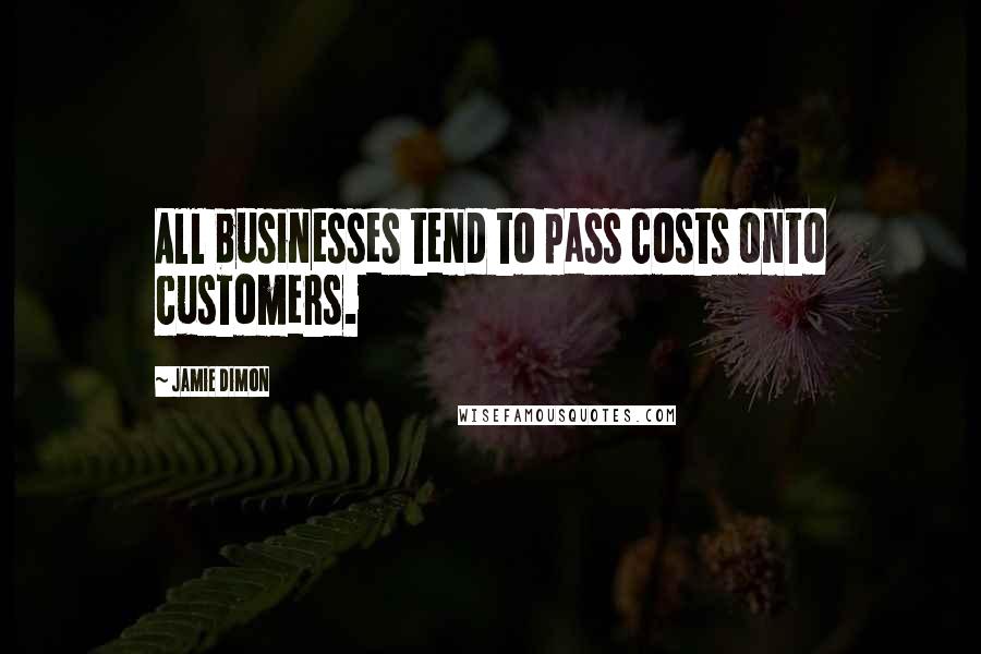 Jamie Dimon Quotes: All businesses tend to pass costs onto customers.