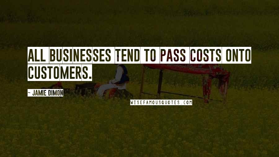 Jamie Dimon Quotes: All businesses tend to pass costs onto customers.