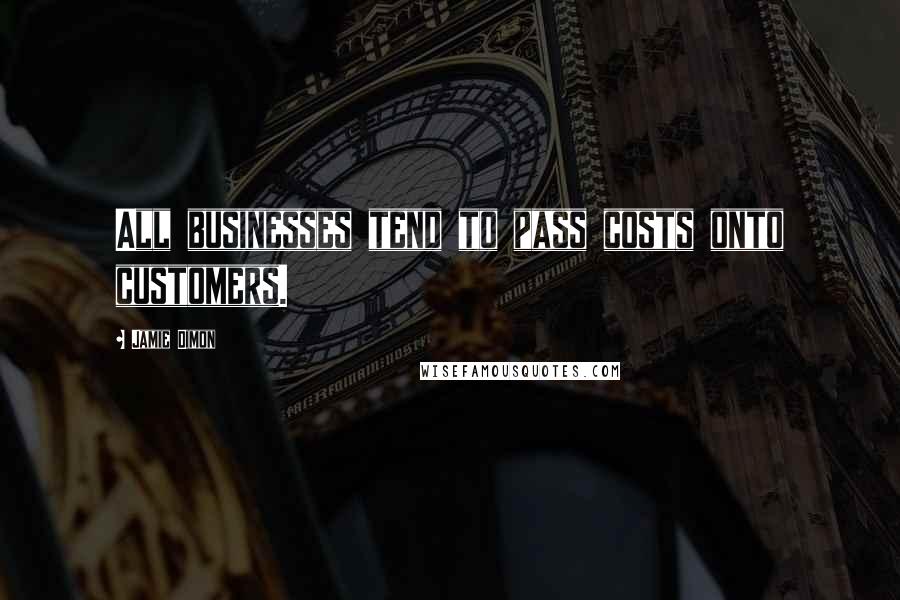 Jamie Dimon Quotes: All businesses tend to pass costs onto customers.