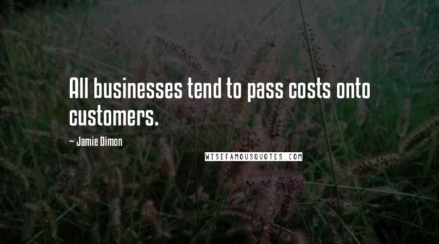 Jamie Dimon Quotes: All businesses tend to pass costs onto customers.