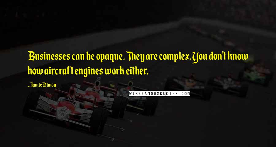 Jamie Dimon Quotes: Businesses can be opaque. They are complex. You don't know how aircraft engines work either.
