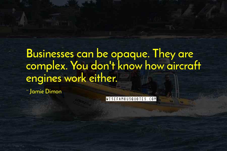 Jamie Dimon Quotes: Businesses can be opaque. They are complex. You don't know how aircraft engines work either.