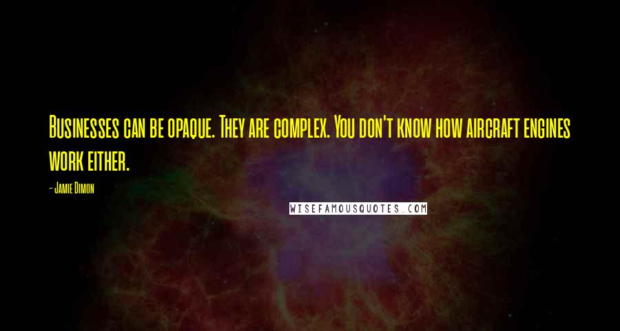 Jamie Dimon Quotes: Businesses can be opaque. They are complex. You don't know how aircraft engines work either.