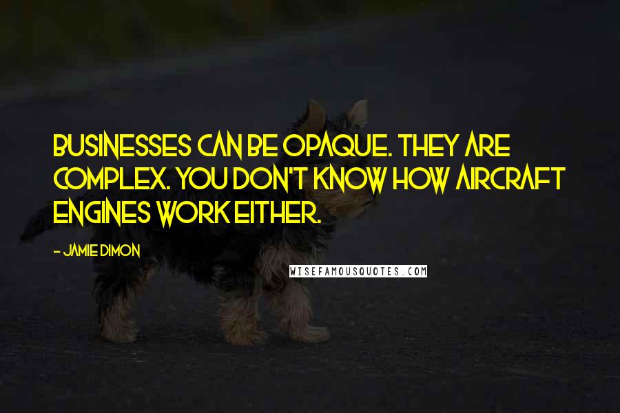Jamie Dimon Quotes: Businesses can be opaque. They are complex. You don't know how aircraft engines work either.