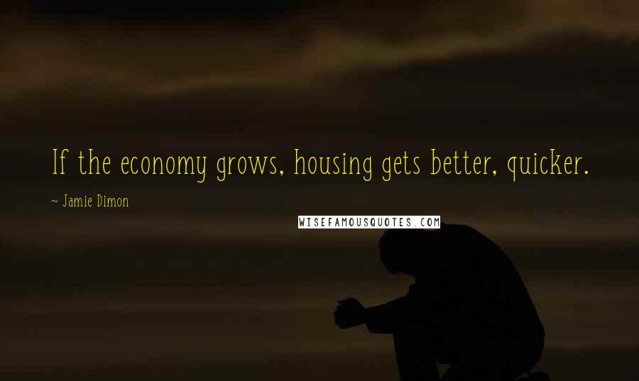 Jamie Dimon Quotes: If the economy grows, housing gets better, quicker.