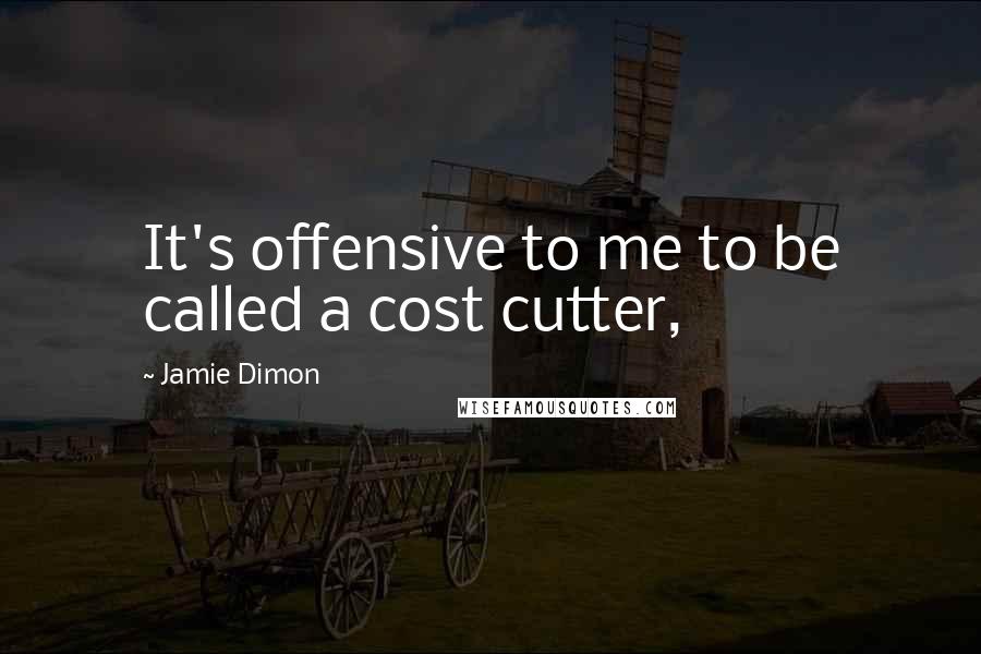 Jamie Dimon Quotes: It's offensive to me to be called a cost cutter,