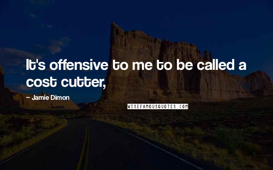 Jamie Dimon Quotes: It's offensive to me to be called a cost cutter,