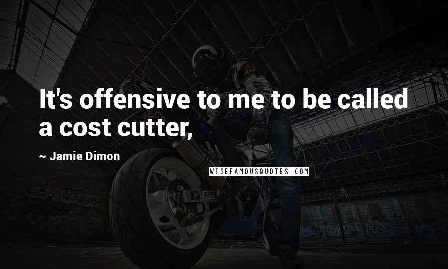 Jamie Dimon Quotes: It's offensive to me to be called a cost cutter,