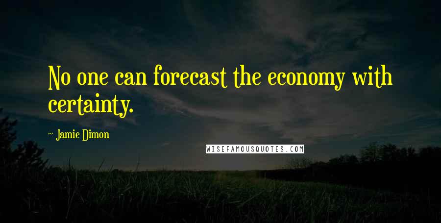Jamie Dimon Quotes: No one can forecast the economy with certainty.