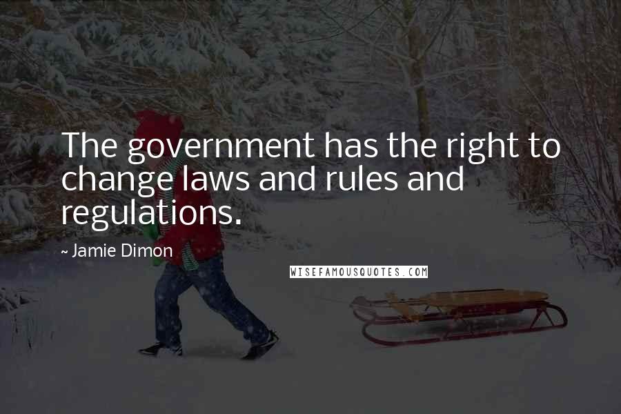 Jamie Dimon Quotes: The government has the right to change laws and rules and regulations.