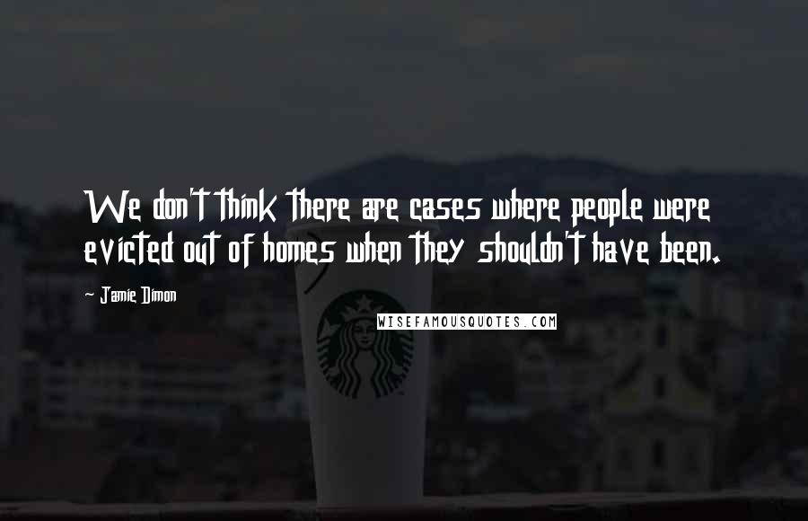 Jamie Dimon Quotes: We don't think there are cases where people were evicted out of homes when they shouldn't have been.