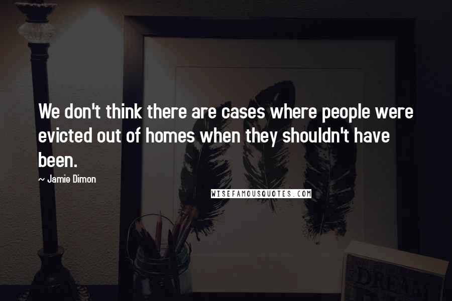 Jamie Dimon Quotes: We don't think there are cases where people were evicted out of homes when they shouldn't have been.