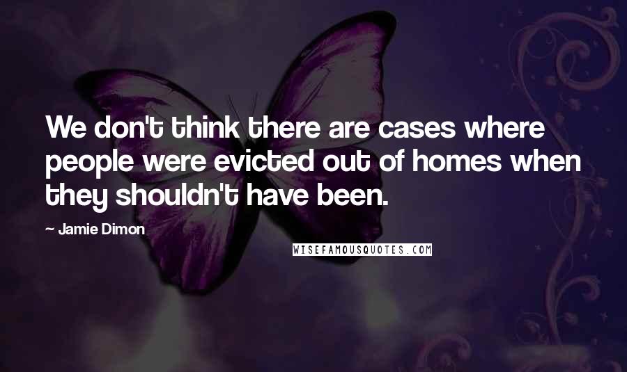 Jamie Dimon Quotes: We don't think there are cases where people were evicted out of homes when they shouldn't have been.