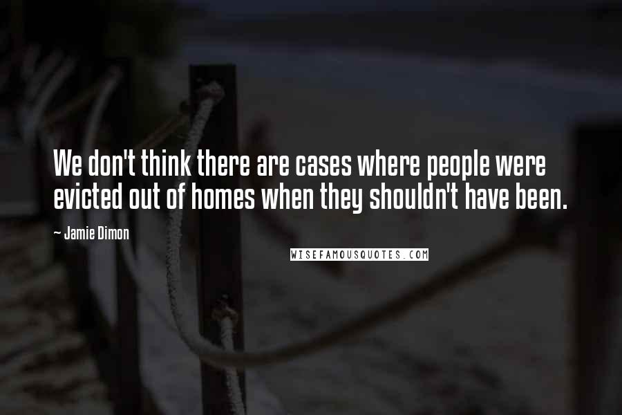 Jamie Dimon Quotes: We don't think there are cases where people were evicted out of homes when they shouldn't have been.