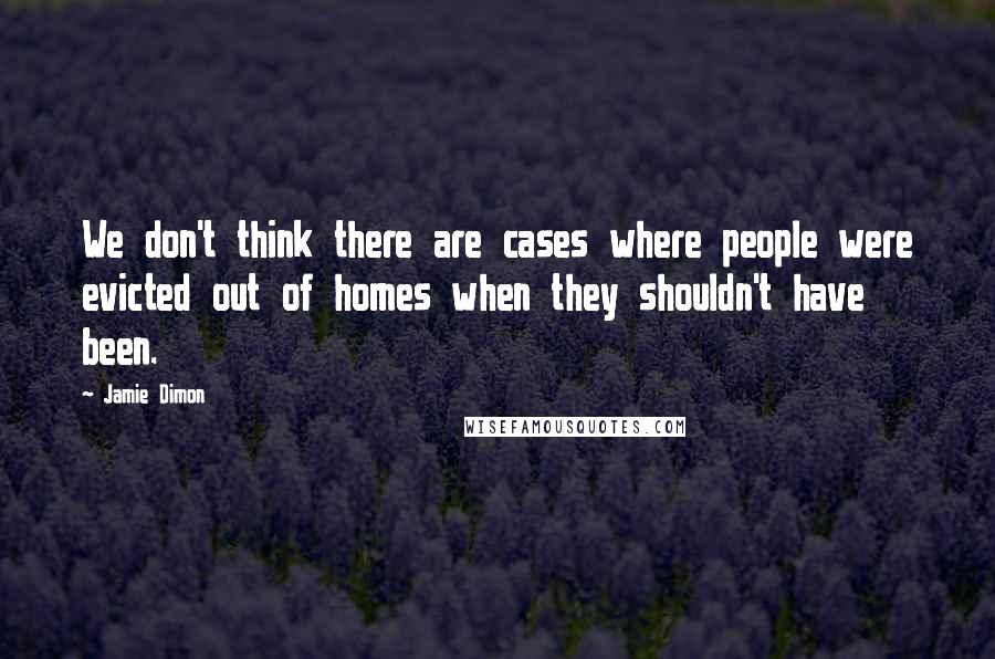 Jamie Dimon Quotes: We don't think there are cases where people were evicted out of homes when they shouldn't have been.