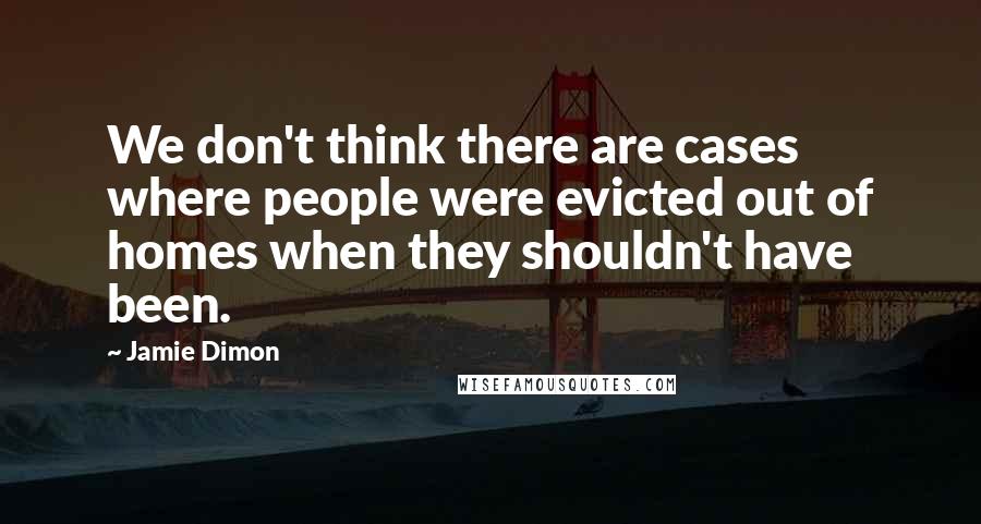 Jamie Dimon Quotes: We don't think there are cases where people were evicted out of homes when they shouldn't have been.