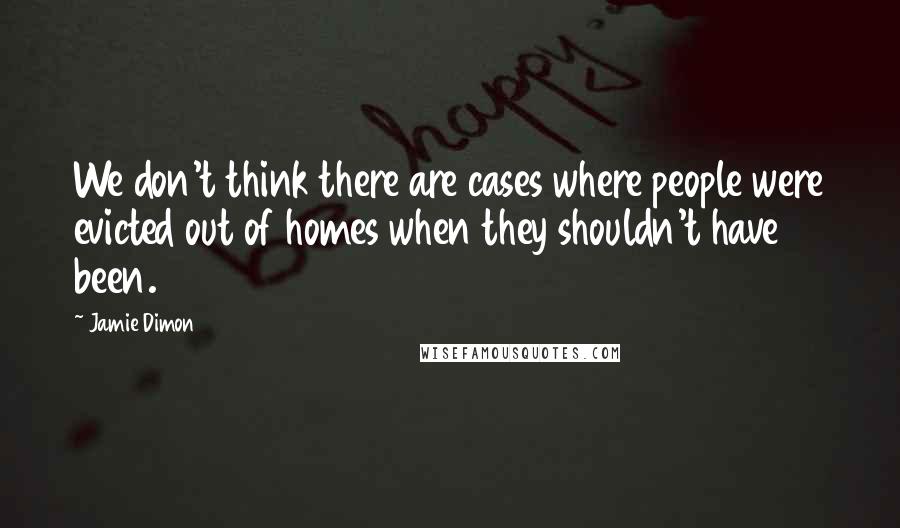 Jamie Dimon Quotes: We don't think there are cases where people were evicted out of homes when they shouldn't have been.