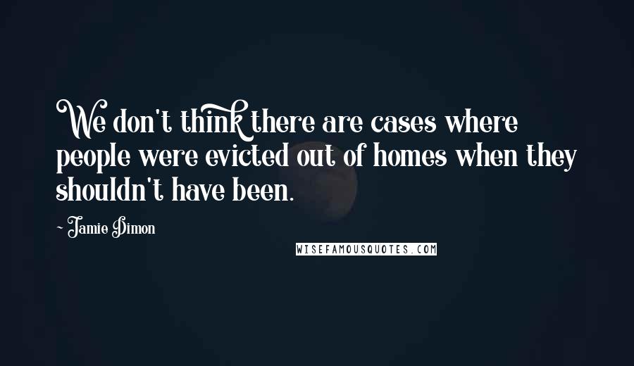 Jamie Dimon Quotes: We don't think there are cases where people were evicted out of homes when they shouldn't have been.